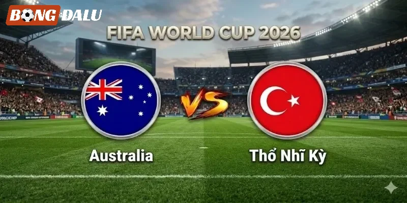 Đánh giá cặp trận Úc VS Thổ Nhĩ Kỳ